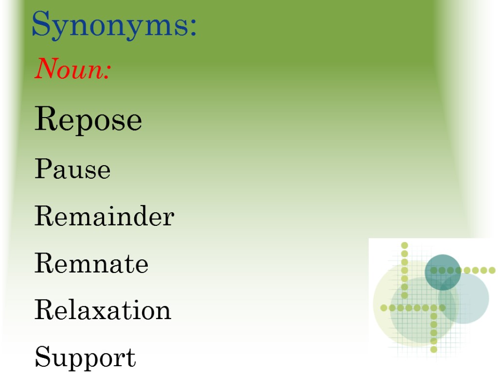 Synonyms: Noun: Repose Pause Remainder Remnate Relaxation Support Lie